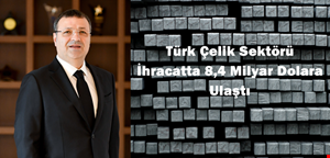 Türk Çelik Sektörü İhracatta 8,4 Milyar Dolara Ulaştı